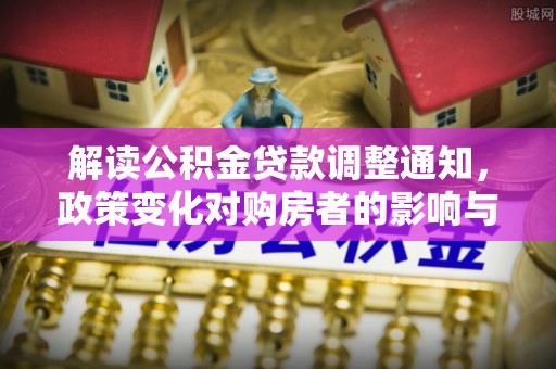 滴道解读公积金贷款调整通知，政策变化对购房者的影响与应对策略