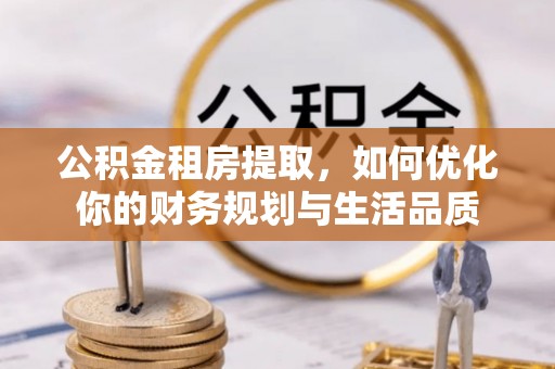滴道公积金租房提取，如何优化你的财务规划与生活品质