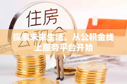 滴道探索未来生活，从公积金线上服务平台开始
