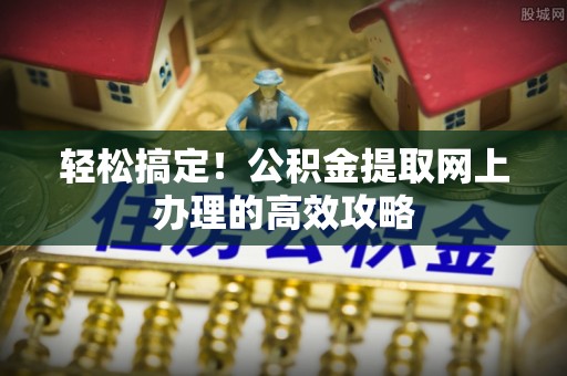 滴道轻松搞定！公积金提取网上办理的高效攻略