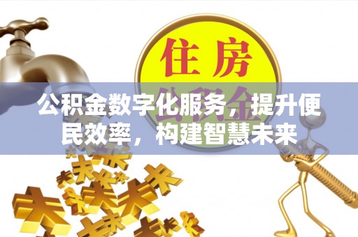 滴道公积金数字化服务，提升便民效率，构建智慧未来