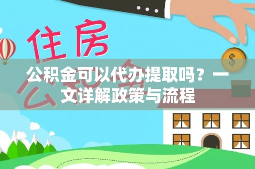 滴道公积金可以代办提取吗？一文详解政策与流程