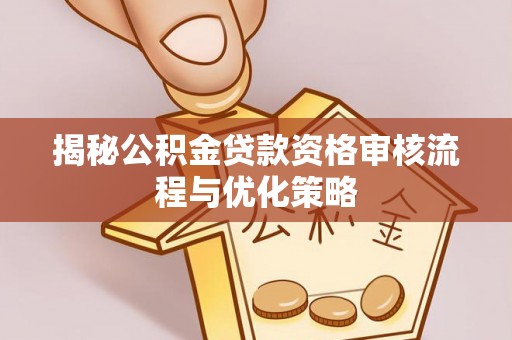 滴道揭秘公积金贷款资格审核流程与优化策略