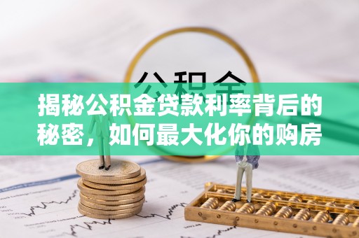 滴道揭秘公积金贷款利率背后的秘密，如何最大化你的购房优势