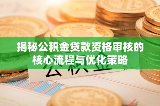 滴道揭秘公积金贷款资格审核的核心流程与优化策略