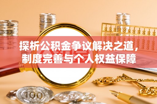 滴道探析公积金争议解决之道，制度完善与个人权益保障