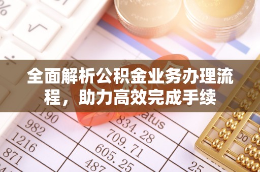 滴道全面解析公积金业务办理流程，助力高效完成手续