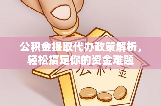 滴道公积金提取代办政策解析，轻松搞定你的资金难题