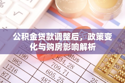 滴道公积金贷款调整后，政策变化与购房影响解析