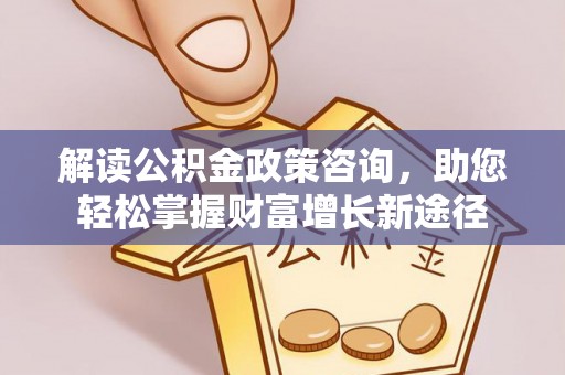 滴道解读公积金政策咨询，助您轻松掌握财富增长新途径