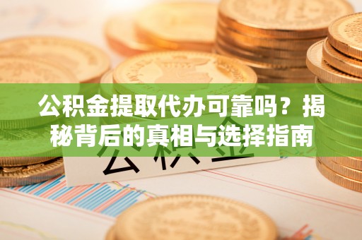 滴道公积金提取代办可靠吗？揭秘背后的真相与选择指南
