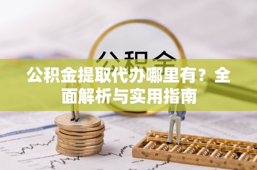 滴道公积金提取代办哪里有？全面解析与实用指南