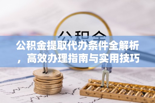 滴道公积金提取代办条件全解析，高效办理指南与实用技巧