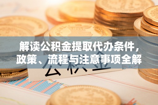 滴道解读公积金提取代办条件，政策、流程与注意事项全解析