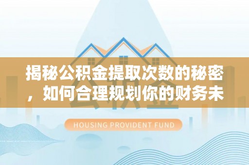 滴道揭秘公积金提取次数的秘密，如何合理规划你的财务未来