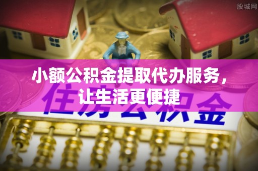滴道小额公积金提取代办服务，让生活更便捷