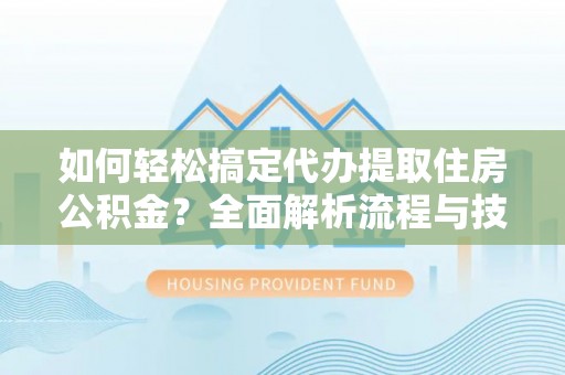 滴道如何轻松搞定代办提取住房公积金？全面解析流程与技巧