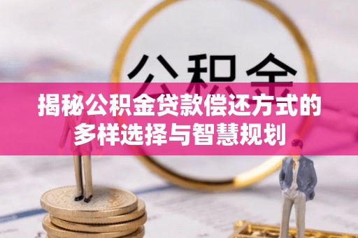 滴道揭秘公积金贷款偿还方式的多样选择与智慧规划