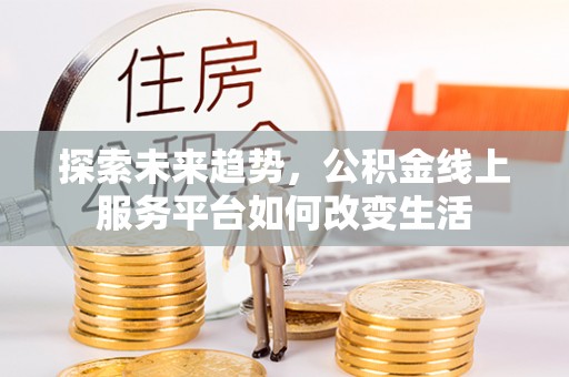 滴道探索未来趋势，公积金线上服务平台如何改变生活