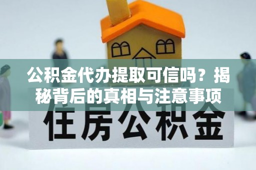 滴道公积金代办提取可信吗？揭秘背后的真相与注意事项