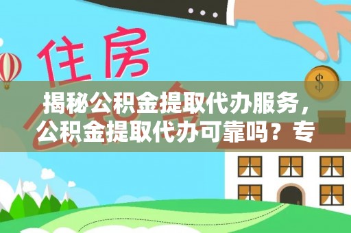 滴道揭秘公积金提取代办服务，公积金提取代办可靠吗？专业解析与实用指南