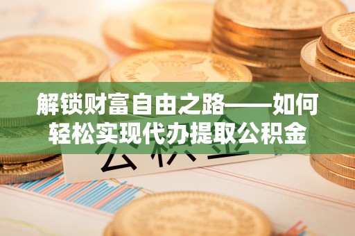 滴道解锁财富自由之路——如何轻松实现代办提取公积金