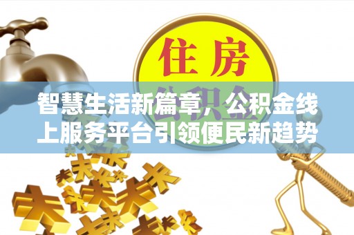 滴道智慧生活新篇章，公积金线上服务平台引领便民新趋势