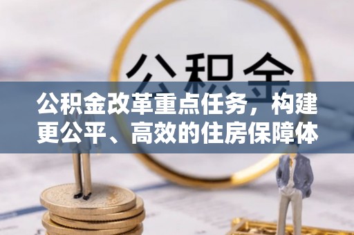 滴道公积金改革重点任务，构建更公平、高效的住房保障体系