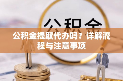 滴道公积金提取代办吗？详解流程与注意事项