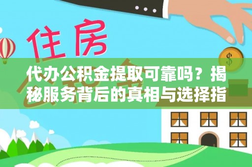 滴道代办公积金提取可靠吗？揭秘服务背后的真相与选择指南