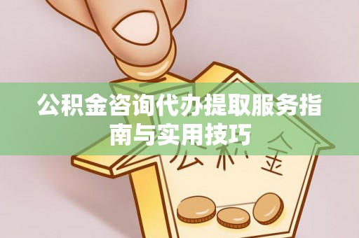 滴道公积金咨询代办提取服务指南与实用技巧