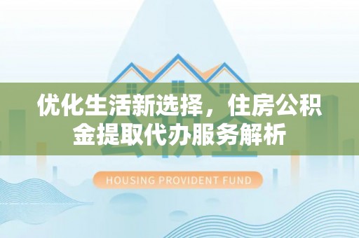 滴道优化生活新选择，住房公积金提取代办服务解析