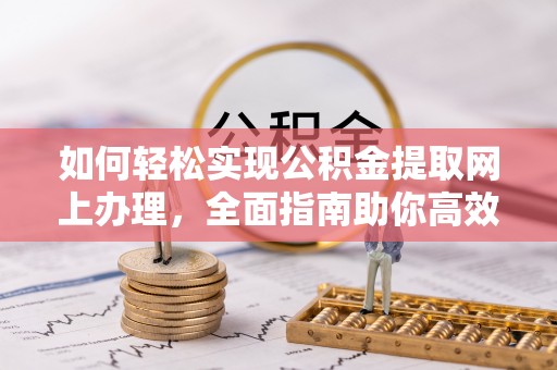 滴道如何轻松实现公积金提取网上办理，全面指南助你高效完成