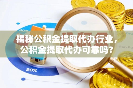 滴道揭秘公积金提取代办行业，公积金提取代办可靠吗？
