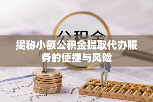 滴道揭秘小额公积金提取代办服务的便捷与风险