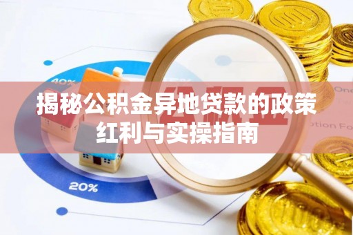 滴道揭秘公积金异地贷款的政策红利与实操指南