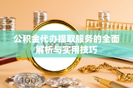 滴道公积金代办提取服务的全面解析与实用技巧