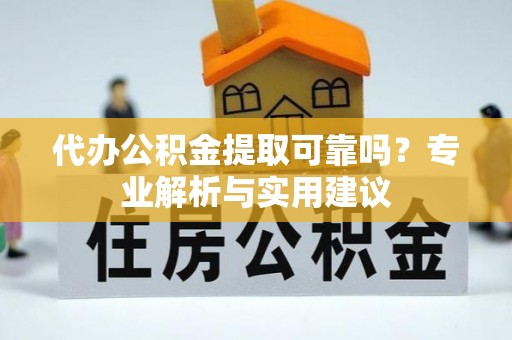 滴道代办公积金提取可靠吗？专业解析与实用建议