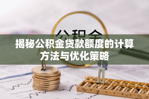 滴道揭秘公积金贷款额度的计算方法与优化策略