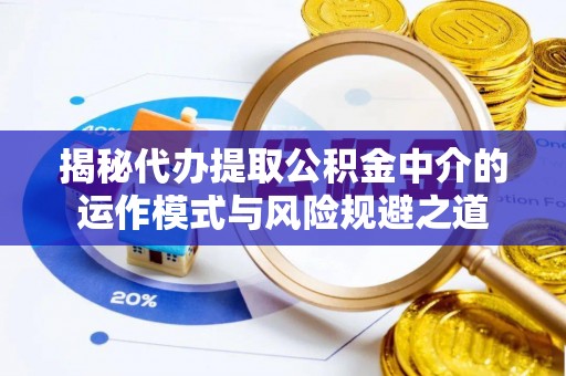 滴道揭秘代办提取公积金中介的运作模式与风险规避之道