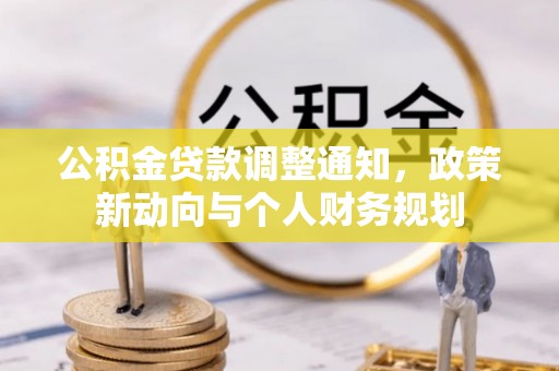 滴道公积金贷款调整通知，政策新动向与个人财务规划