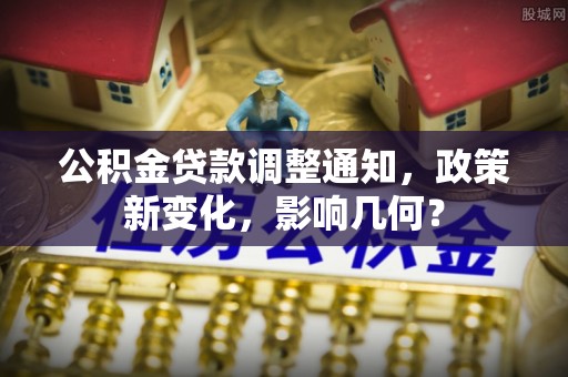 滴道公积金贷款调整通知，政策新变化，影响几何？