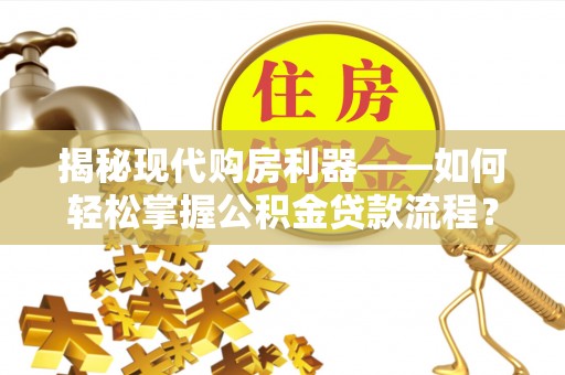滴道揭秘现代购房利器——如何轻松掌握公积金贷款流程？
