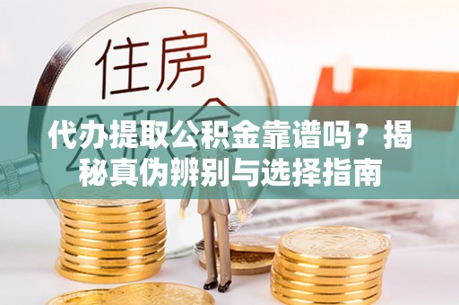 滴道代办提取公积金靠谱吗？揭秘真伪辨别与选择指南