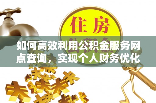 滴道如何高效利用公积金服务网点查询，实现个人财务优化