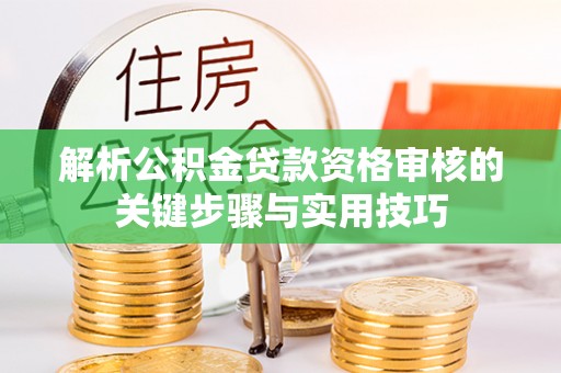 滴道解析公积金贷款资格审核的关键步骤与实用技巧