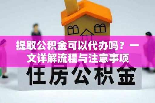 滴道提取公积金可以代办吗？一文详解流程与注意事项