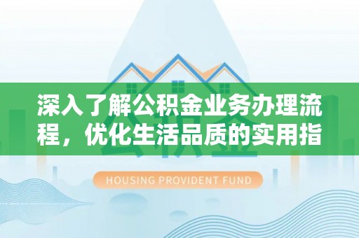 滴道深入了解公积金业务办理流程，优化生活品质的实用指南
