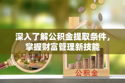 滴道深入了解公积金提取条件，掌握财富管理新技能