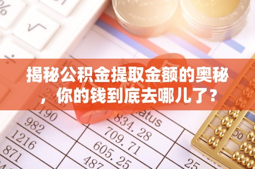 滴道揭秘公积金提取金额的奥秘，你的钱到底去哪儿了？